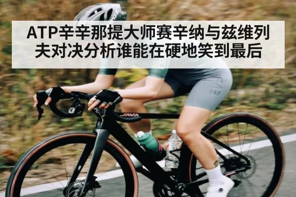 ATP辛辛那提大师赛辛纳与兹维列夫对决分析谁能在硬地笑到最后